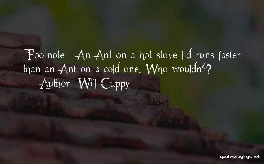 Will Cuppy Quotes: [footnote:] An Ant On A Hot Stove-lid Runs Faster Than An Ant On A Cold One. Who Wouldn't?