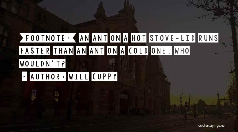 Will Cuppy Quotes: [footnote:] An Ant On A Hot Stove-lid Runs Faster Than An Ant On A Cold One. Who Wouldn't?