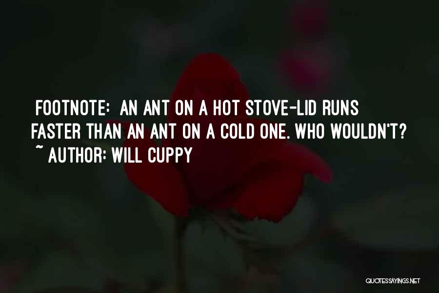 Will Cuppy Quotes: [footnote:] An Ant On A Hot Stove-lid Runs Faster Than An Ant On A Cold One. Who Wouldn't?