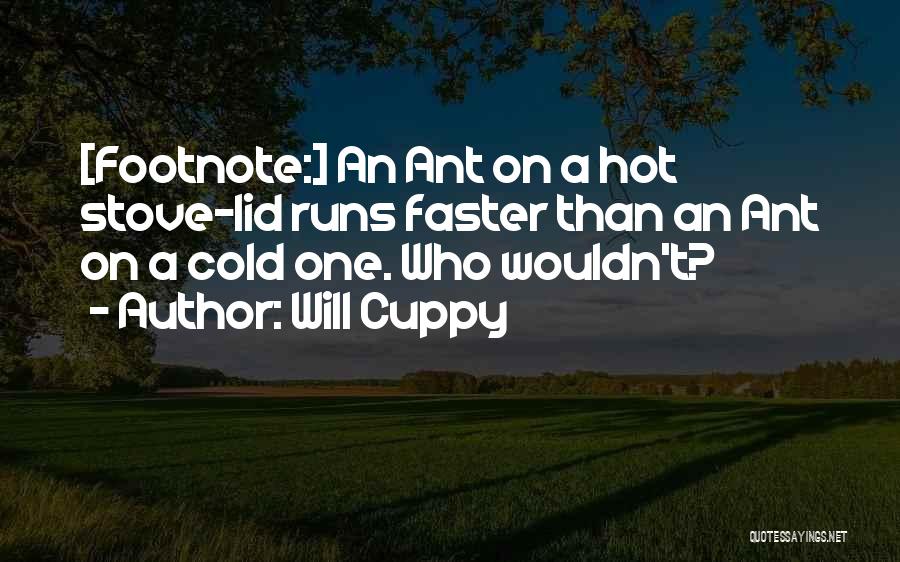 Will Cuppy Quotes: [footnote:] An Ant On A Hot Stove-lid Runs Faster Than An Ant On A Cold One. Who Wouldn't?