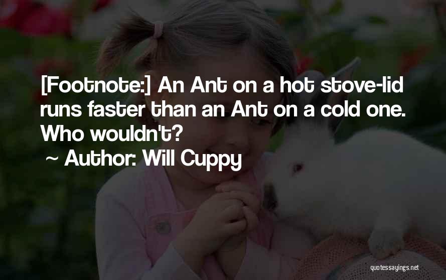 Will Cuppy Quotes: [footnote:] An Ant On A Hot Stove-lid Runs Faster Than An Ant On A Cold One. Who Wouldn't?