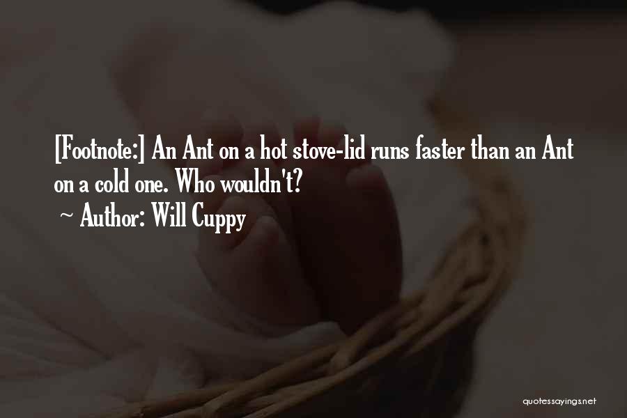 Will Cuppy Quotes: [footnote:] An Ant On A Hot Stove-lid Runs Faster Than An Ant On A Cold One. Who Wouldn't?