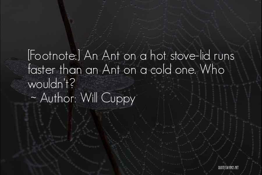 Will Cuppy Quotes: [footnote:] An Ant On A Hot Stove-lid Runs Faster Than An Ant On A Cold One. Who Wouldn't?