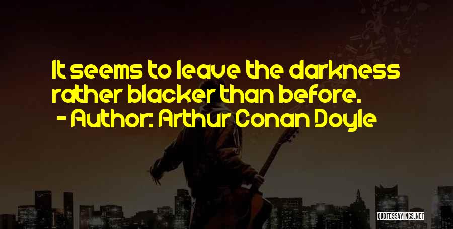 Arthur Conan Doyle Quotes: It Seems To Leave The Darkness Rather Blacker Than Before.