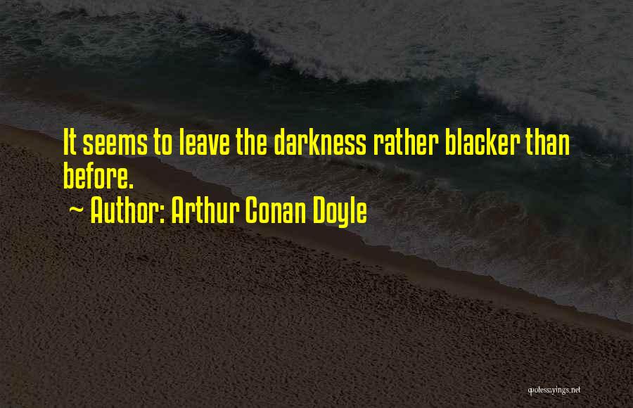 Arthur Conan Doyle Quotes: It Seems To Leave The Darkness Rather Blacker Than Before.