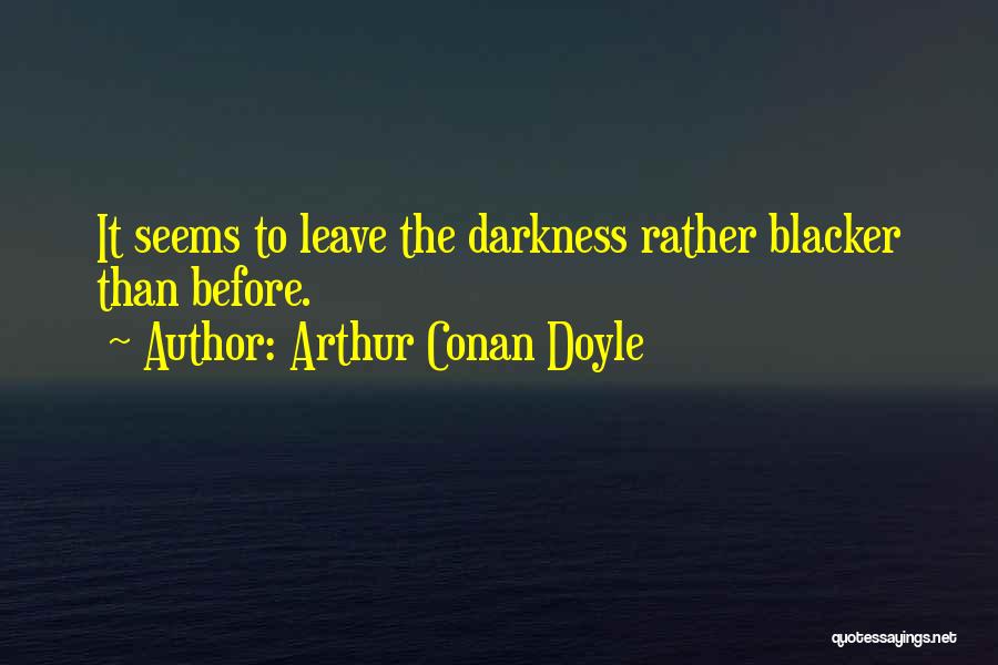 Arthur Conan Doyle Quotes: It Seems To Leave The Darkness Rather Blacker Than Before.
