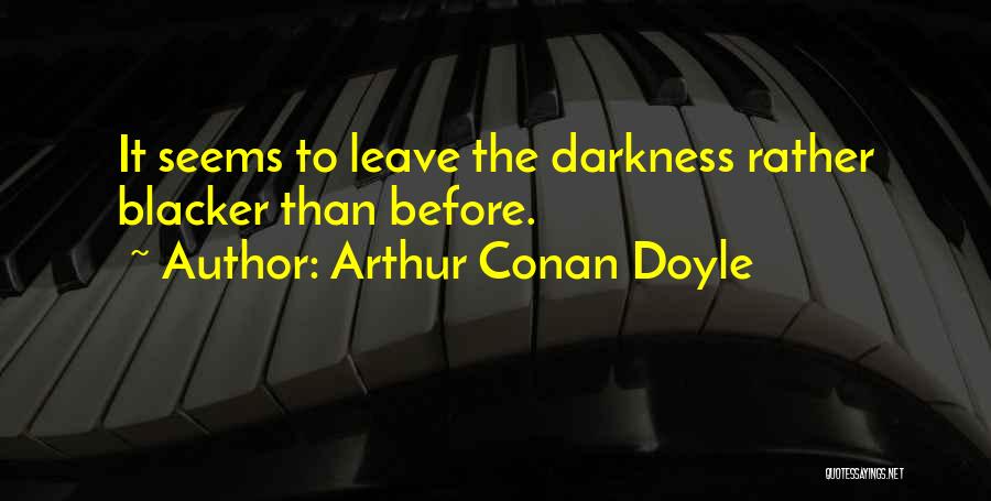 Arthur Conan Doyle Quotes: It Seems To Leave The Darkness Rather Blacker Than Before.