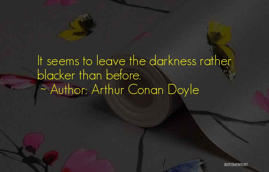 Arthur Conan Doyle Quotes: It Seems To Leave The Darkness Rather Blacker Than Before.