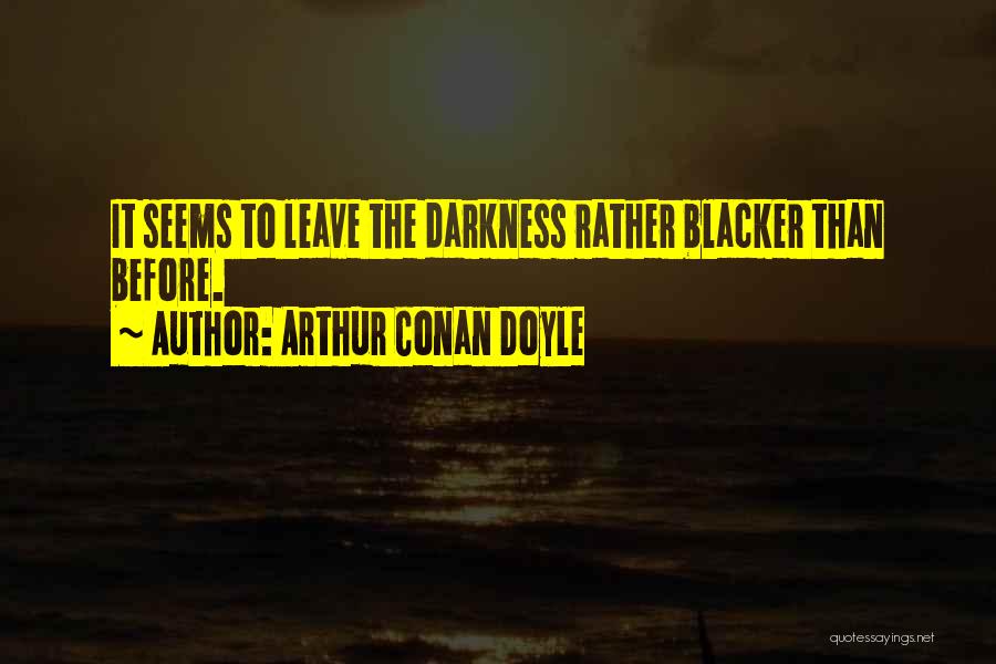 Arthur Conan Doyle Quotes: It Seems To Leave The Darkness Rather Blacker Than Before.