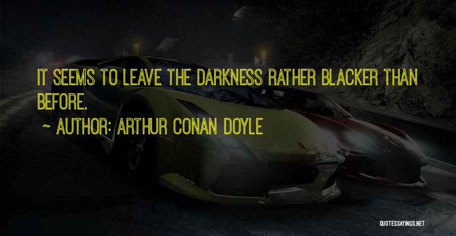 Arthur Conan Doyle Quotes: It Seems To Leave The Darkness Rather Blacker Than Before.