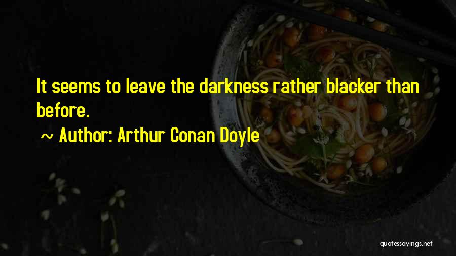 Arthur Conan Doyle Quotes: It Seems To Leave The Darkness Rather Blacker Than Before.