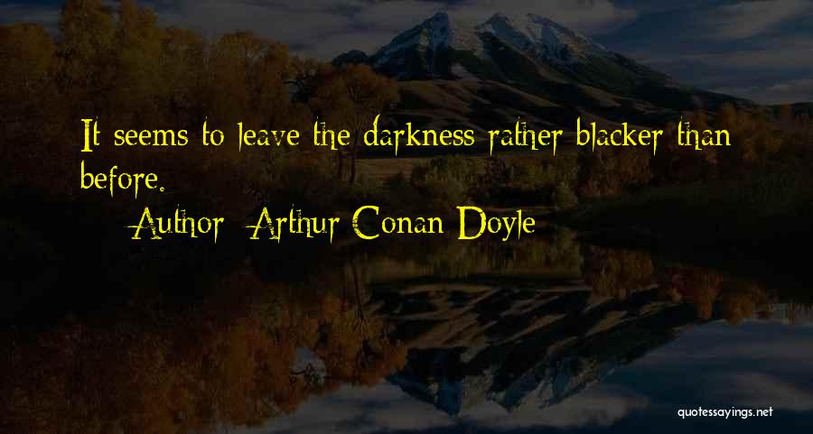 Arthur Conan Doyle Quotes: It Seems To Leave The Darkness Rather Blacker Than Before.