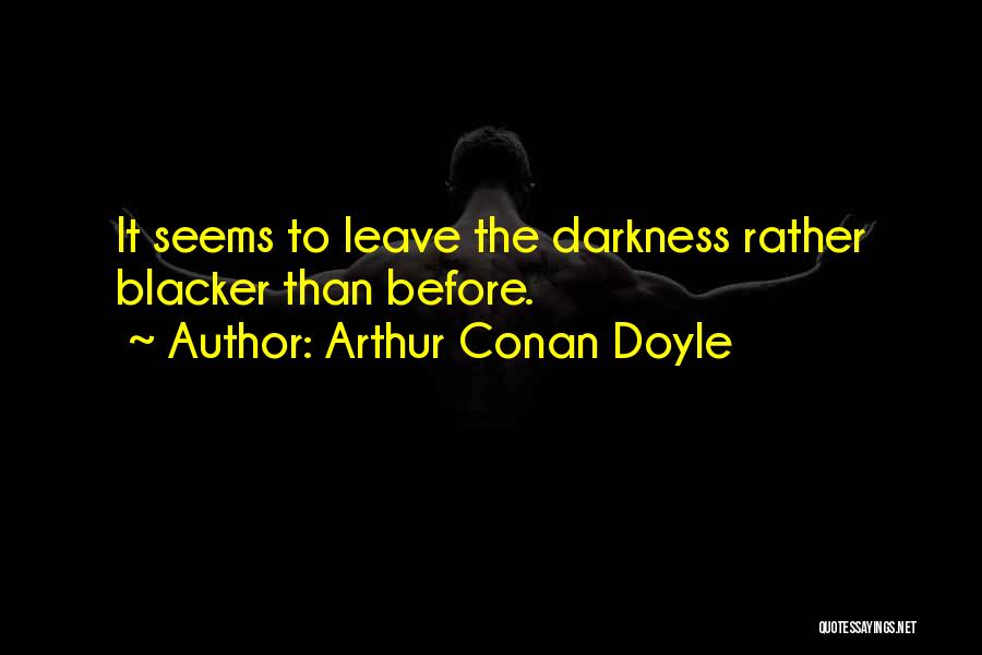 Arthur Conan Doyle Quotes: It Seems To Leave The Darkness Rather Blacker Than Before.