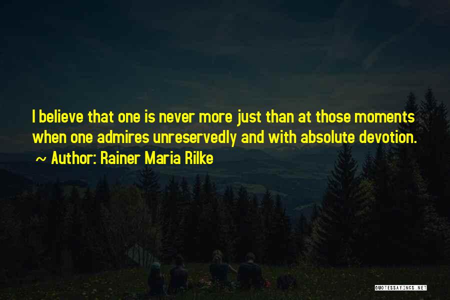 Rainer Maria Rilke Quotes: I Believe That One Is Never More Just Than At Those Moments When One Admires Unreservedly And With Absolute Devotion.