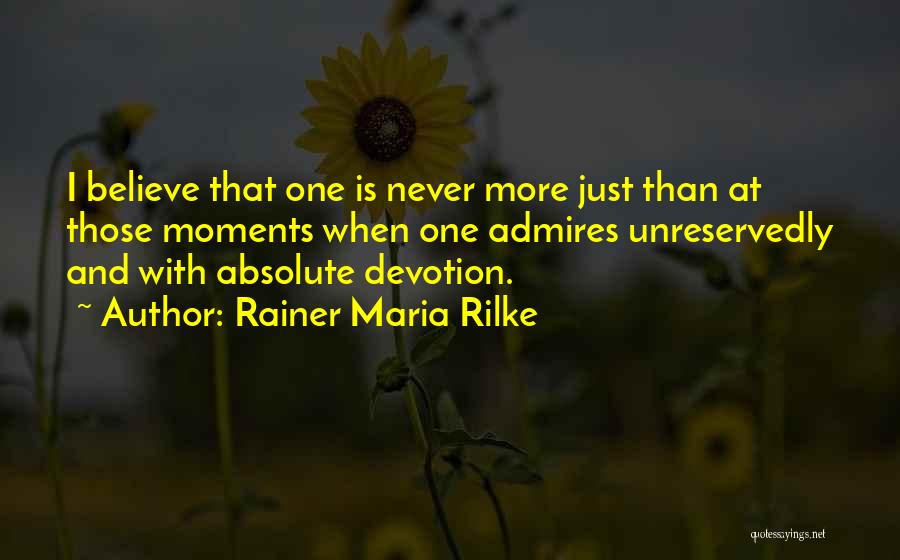 Rainer Maria Rilke Quotes: I Believe That One Is Never More Just Than At Those Moments When One Admires Unreservedly And With Absolute Devotion.