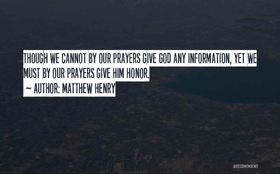 Matthew Henry Quotes: Though We Cannot By Our Prayers Give God Any Information, Yet We Must By Our Prayers Give Him Honor.