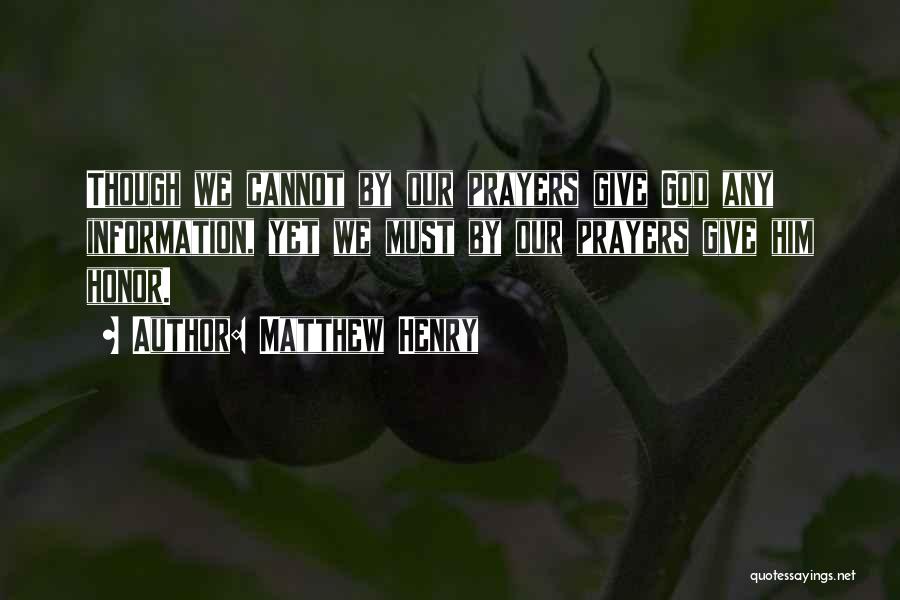 Matthew Henry Quotes: Though We Cannot By Our Prayers Give God Any Information, Yet We Must By Our Prayers Give Him Honor.