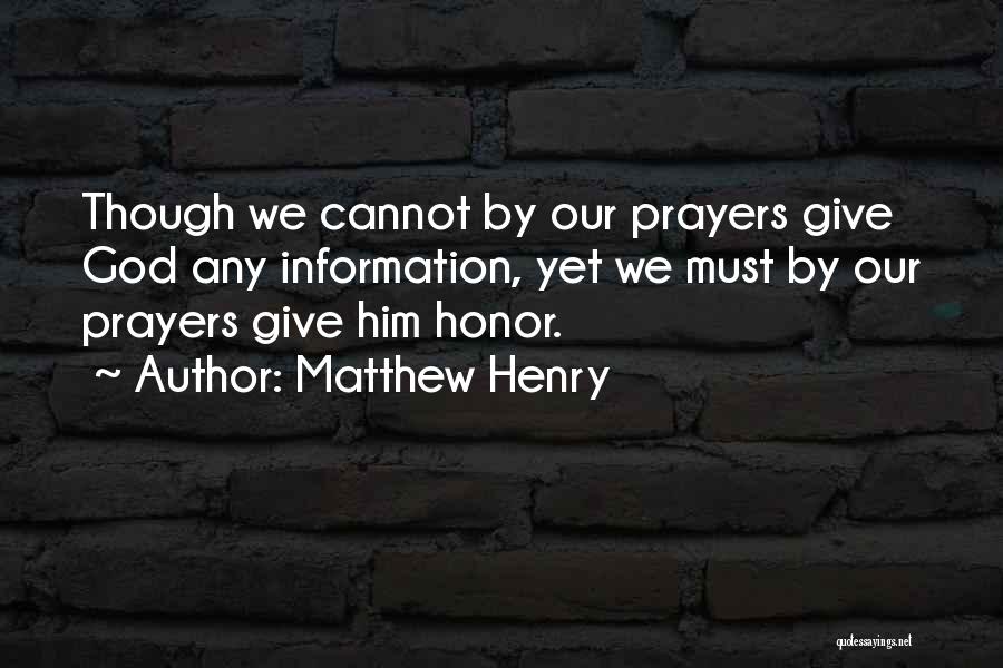 Matthew Henry Quotes: Though We Cannot By Our Prayers Give God Any Information, Yet We Must By Our Prayers Give Him Honor.