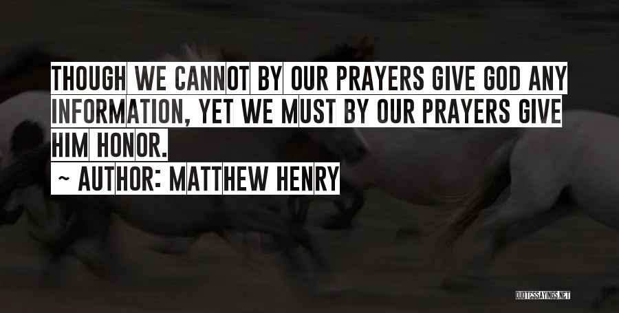 Matthew Henry Quotes: Though We Cannot By Our Prayers Give God Any Information, Yet We Must By Our Prayers Give Him Honor.