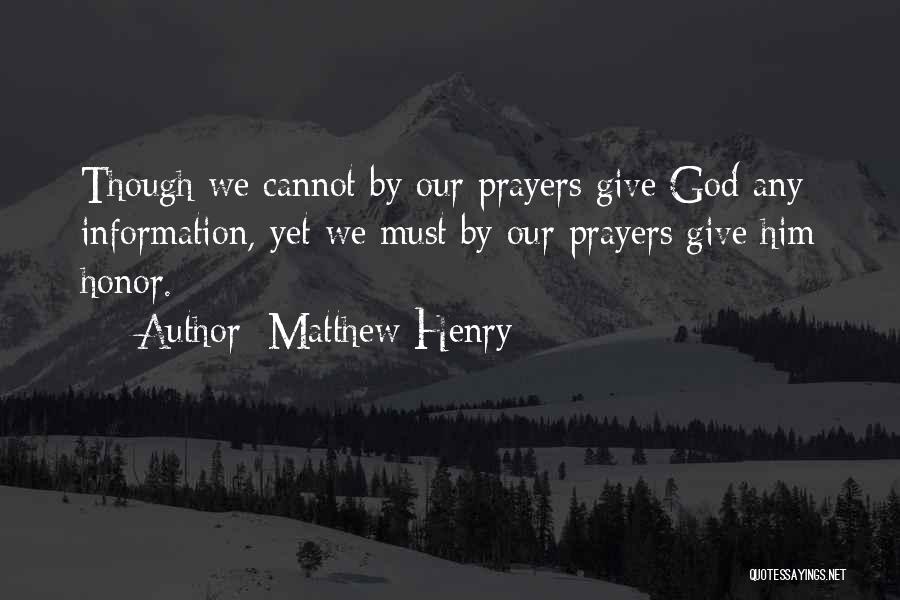 Matthew Henry Quotes: Though We Cannot By Our Prayers Give God Any Information, Yet We Must By Our Prayers Give Him Honor.