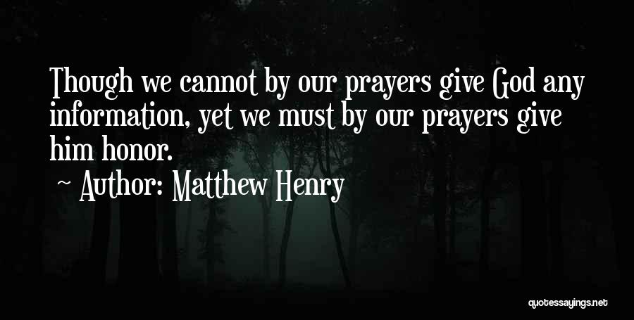 Matthew Henry Quotes: Though We Cannot By Our Prayers Give God Any Information, Yet We Must By Our Prayers Give Him Honor.