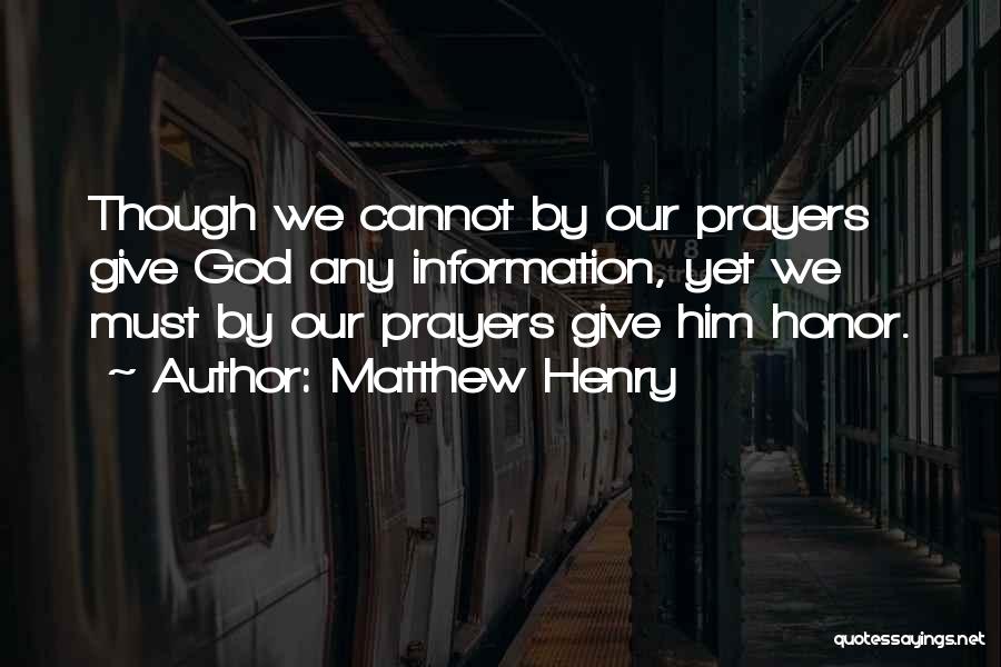 Matthew Henry Quotes: Though We Cannot By Our Prayers Give God Any Information, Yet We Must By Our Prayers Give Him Honor.