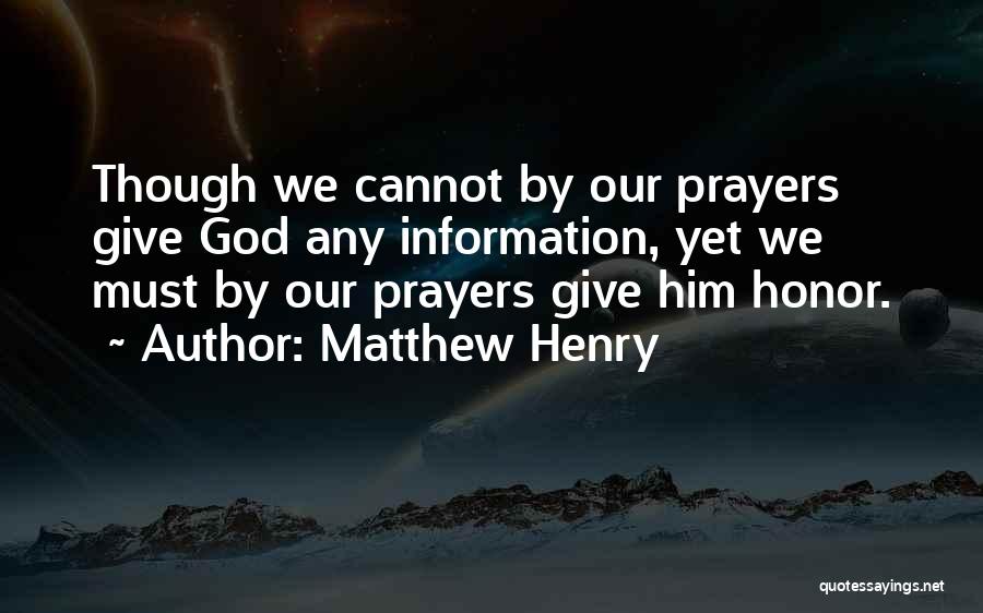 Matthew Henry Quotes: Though We Cannot By Our Prayers Give God Any Information, Yet We Must By Our Prayers Give Him Honor.