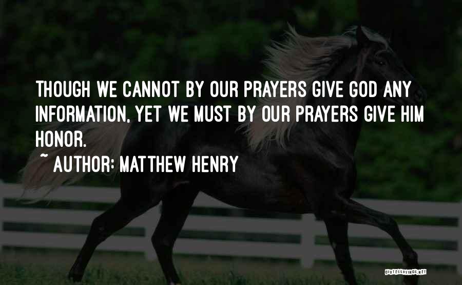 Matthew Henry Quotes: Though We Cannot By Our Prayers Give God Any Information, Yet We Must By Our Prayers Give Him Honor.