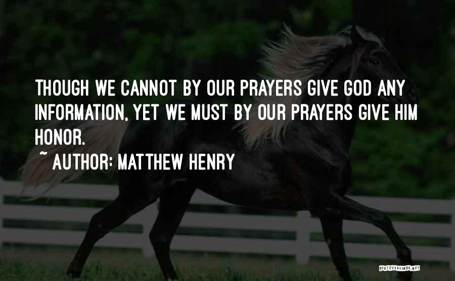 Matthew Henry Quotes: Though We Cannot By Our Prayers Give God Any Information, Yet We Must By Our Prayers Give Him Honor.