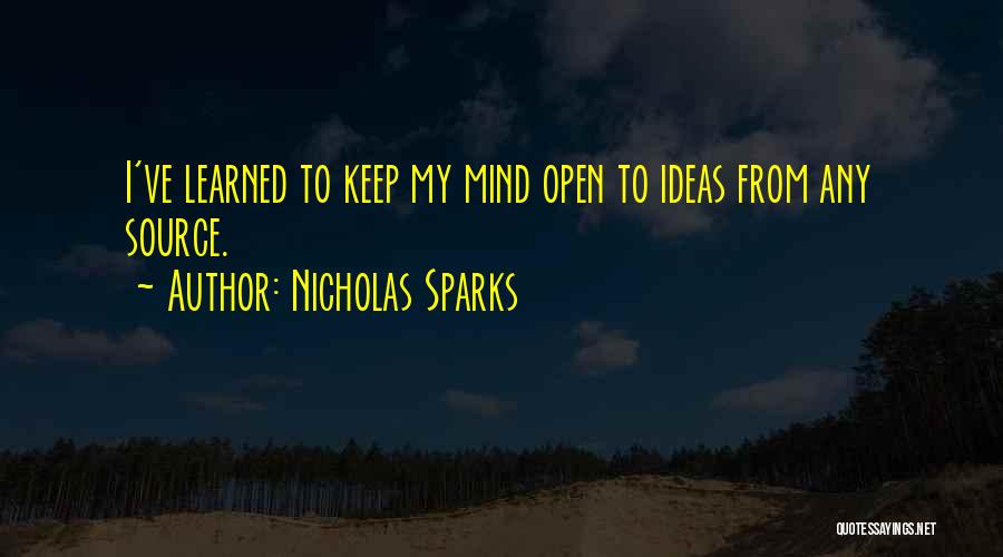 Nicholas Sparks Quotes: I've Learned To Keep My Mind Open To Ideas From Any Source.