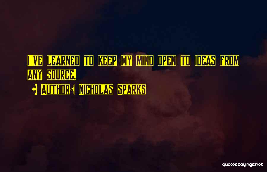 Nicholas Sparks Quotes: I've Learned To Keep My Mind Open To Ideas From Any Source.