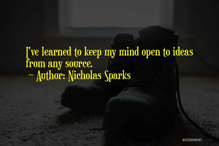 Nicholas Sparks Quotes: I've Learned To Keep My Mind Open To Ideas From Any Source.