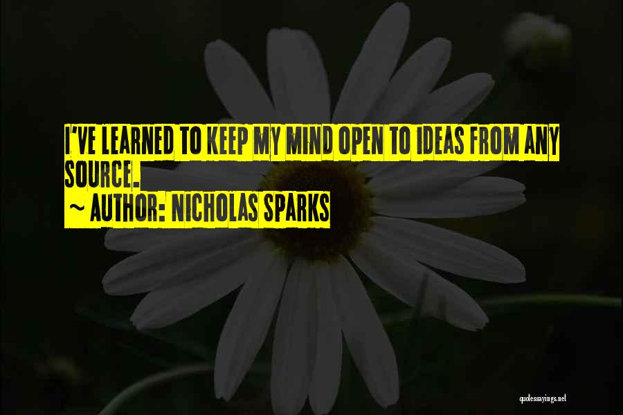 Nicholas Sparks Quotes: I've Learned To Keep My Mind Open To Ideas From Any Source.