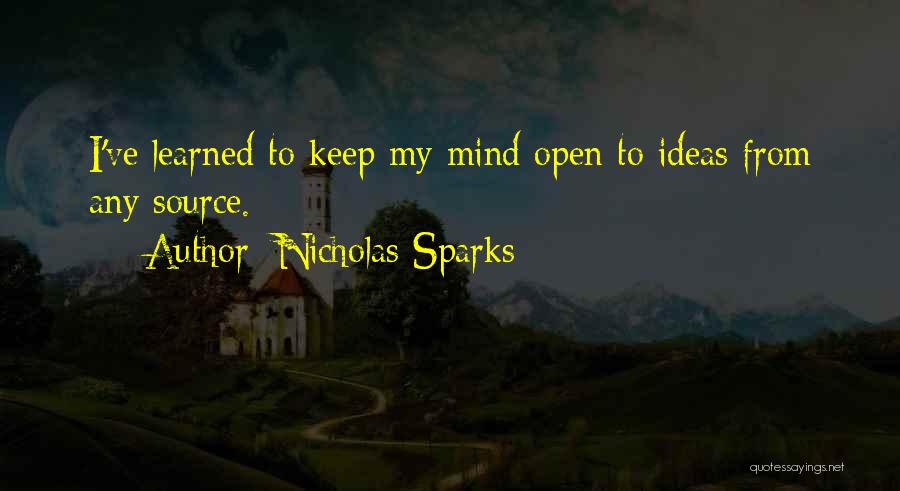 Nicholas Sparks Quotes: I've Learned To Keep My Mind Open To Ideas From Any Source.