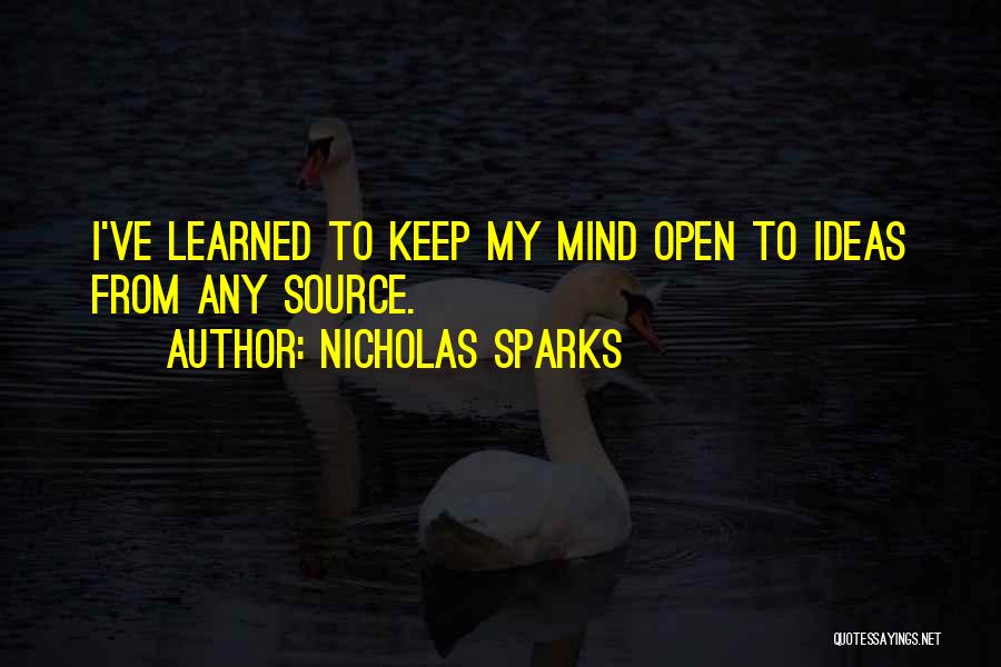 Nicholas Sparks Quotes: I've Learned To Keep My Mind Open To Ideas From Any Source.