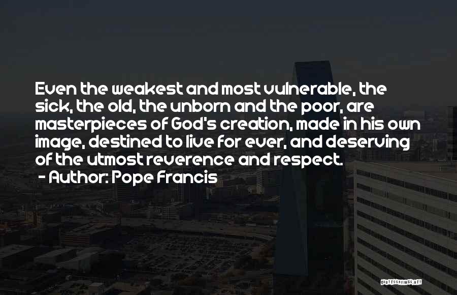 Pope Francis Quotes: Even The Weakest And Most Vulnerable, The Sick, The Old, The Unborn And The Poor, Are Masterpieces Of God's Creation,