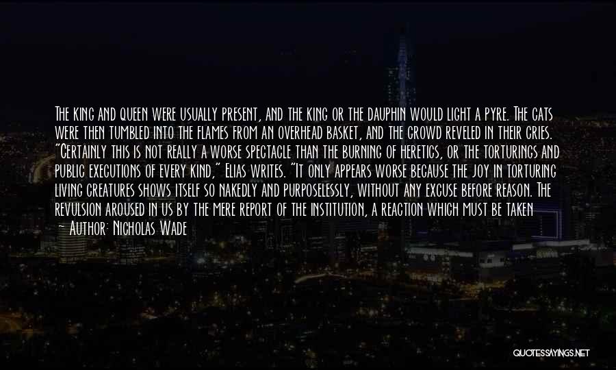 Nicholas Wade Quotes: The King And Queen Were Usually Present, And The King Or The Dauphin Would Light A Pyre. The Cats Were