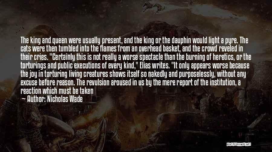 Nicholas Wade Quotes: The King And Queen Were Usually Present, And The King Or The Dauphin Would Light A Pyre. The Cats Were