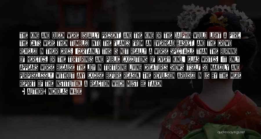 Nicholas Wade Quotes: The King And Queen Were Usually Present, And The King Or The Dauphin Would Light A Pyre. The Cats Were