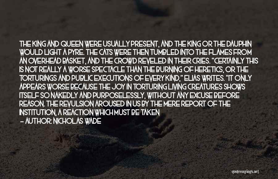 Nicholas Wade Quotes: The King And Queen Were Usually Present, And The King Or The Dauphin Would Light A Pyre. The Cats Were