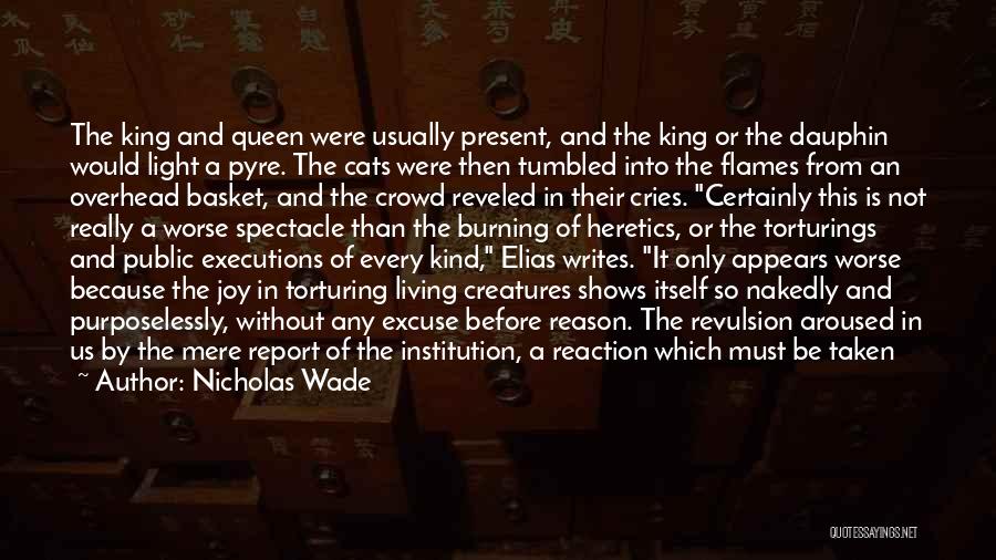 Nicholas Wade Quotes: The King And Queen Were Usually Present, And The King Or The Dauphin Would Light A Pyre. The Cats Were