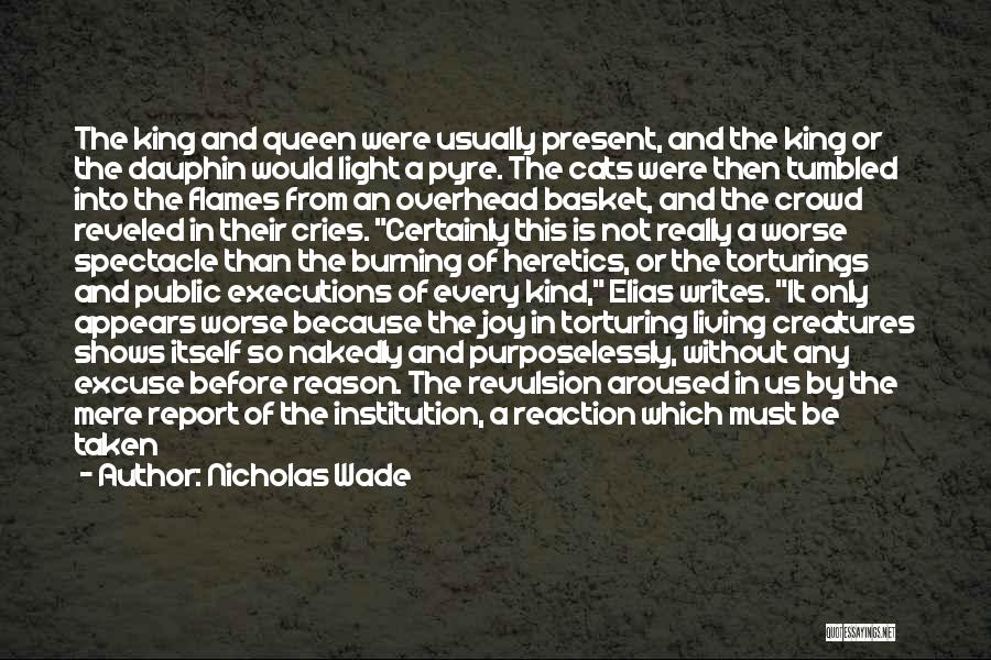 Nicholas Wade Quotes: The King And Queen Were Usually Present, And The King Or The Dauphin Would Light A Pyre. The Cats Were