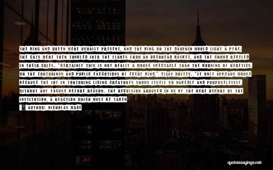 Nicholas Wade Quotes: The King And Queen Were Usually Present, And The King Or The Dauphin Would Light A Pyre. The Cats Were
