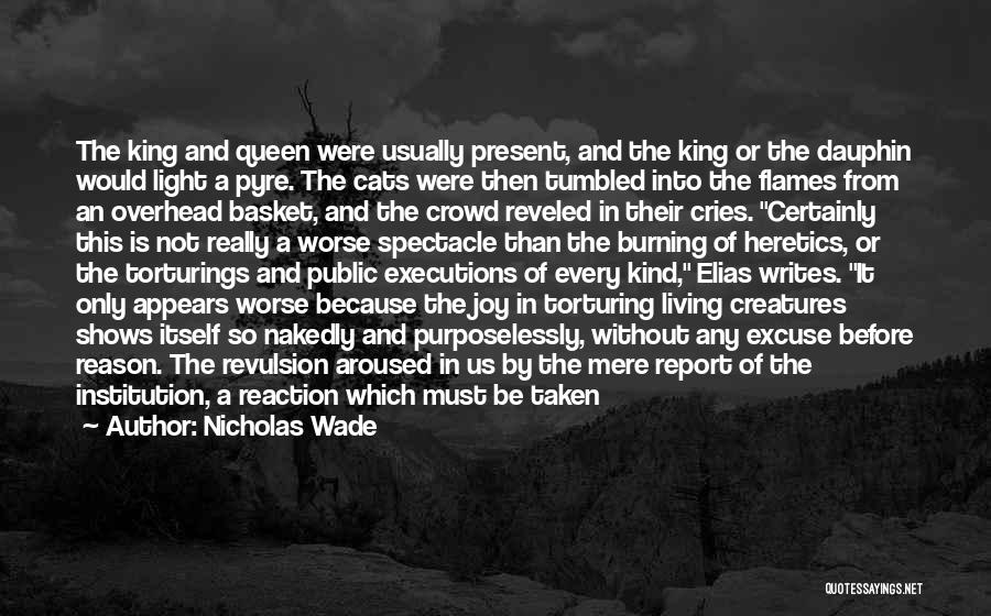 Nicholas Wade Quotes: The King And Queen Were Usually Present, And The King Or The Dauphin Would Light A Pyre. The Cats Were