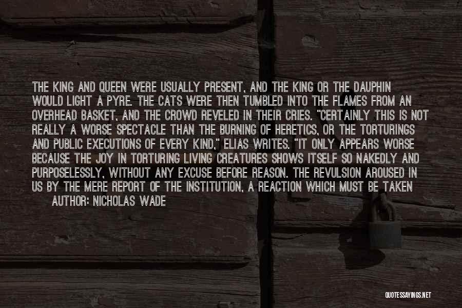 Nicholas Wade Quotes: The King And Queen Were Usually Present, And The King Or The Dauphin Would Light A Pyre. The Cats Were