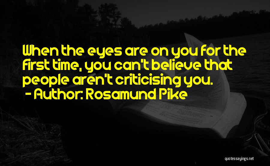 Rosamund Pike Quotes: When The Eyes Are On You For The First Time, You Can't Believe That People Aren't Criticising You.