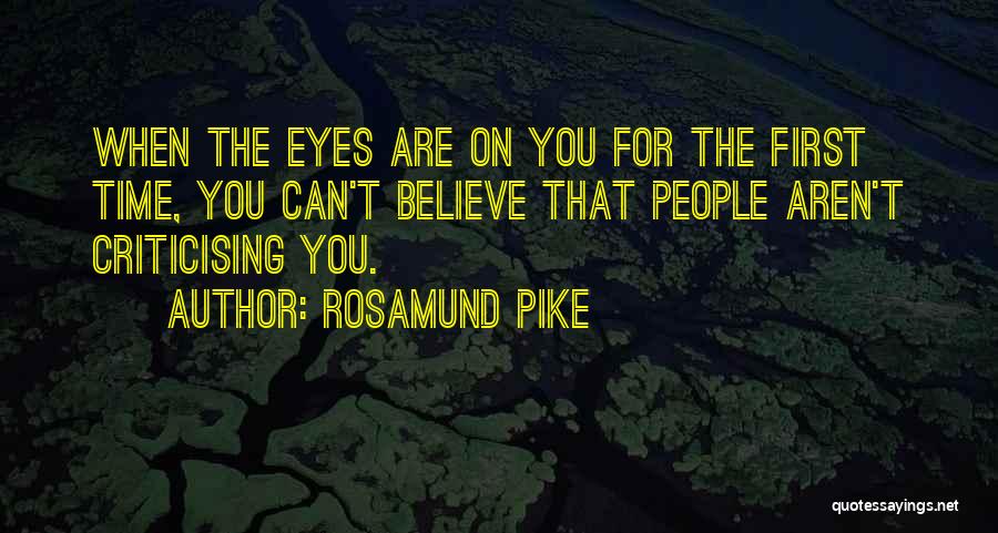 Rosamund Pike Quotes: When The Eyes Are On You For The First Time, You Can't Believe That People Aren't Criticising You.