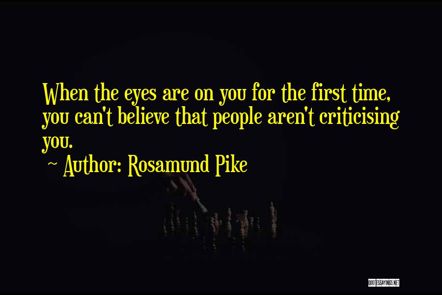 Rosamund Pike Quotes: When The Eyes Are On You For The First Time, You Can't Believe That People Aren't Criticising You.