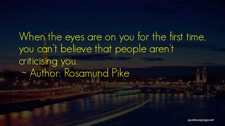 Rosamund Pike Quotes: When The Eyes Are On You For The First Time, You Can't Believe That People Aren't Criticising You.