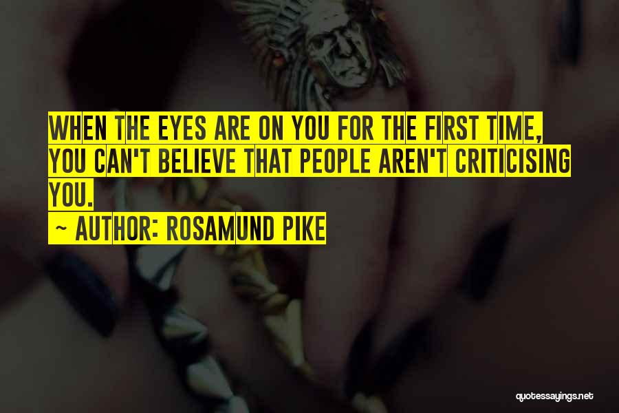 Rosamund Pike Quotes: When The Eyes Are On You For The First Time, You Can't Believe That People Aren't Criticising You.